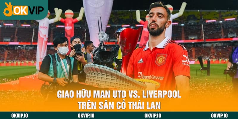 Giao hữu Man Utd vs. Liverpool trên sân cỏ Thái Lan