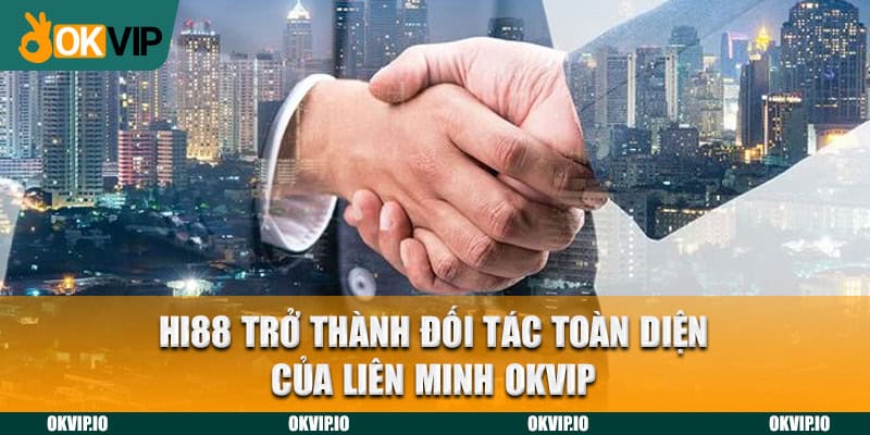 Hi88 trở thành đối tác toàn diện của liên minh OKVIP