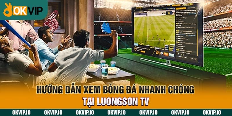 Hướng dẫn xem bóng đá nhanh chóng tại LuongSon TV