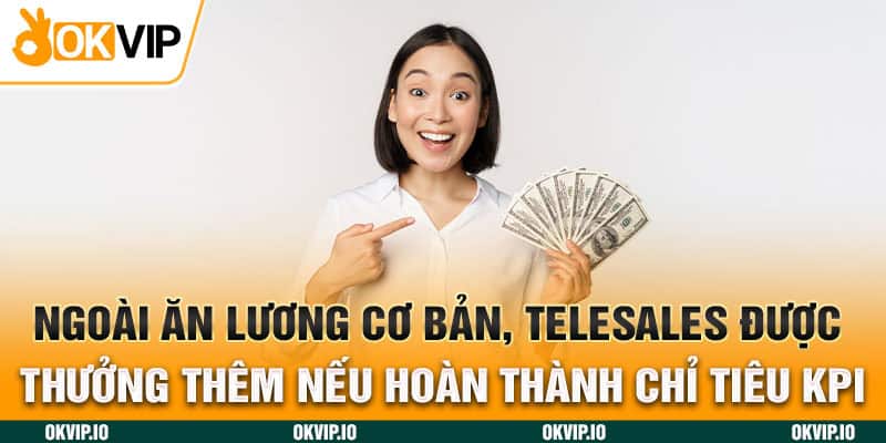 Ngoài ăn lương cơ bản, Telesales còn được thưởng thêm nếu hoàn thành chỉ tiêu KPI