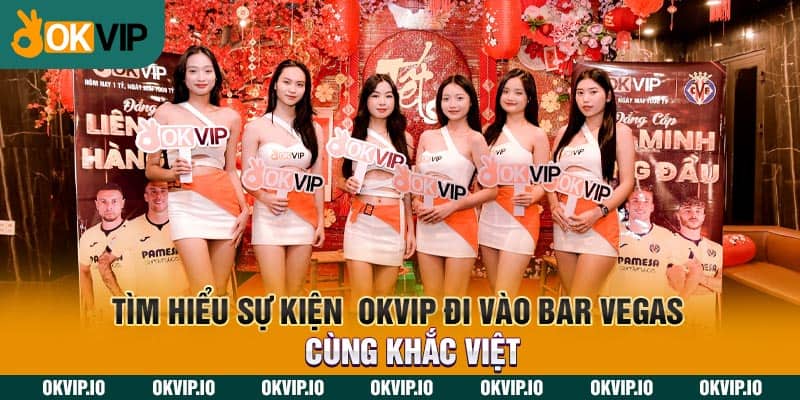 Tìm hiểu sự kiện  OKVIP đi vào Bar Vegas cùng Khắc Việt