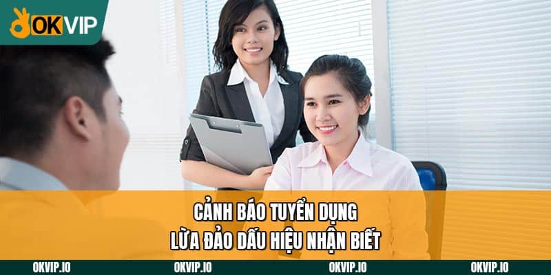 Cảnh báo tuyển dụng lừa đảo dấu hiệu nhận biết