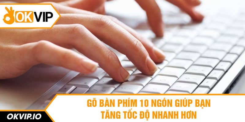 Gõ bàn phím 10 ngón giúp bạn tăng tốc độ nhanh hơn