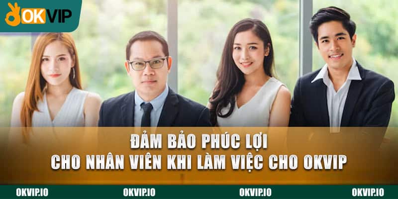 Đảm bảo phúc lợi cho nhân viên khi làm việc cho OKVIP