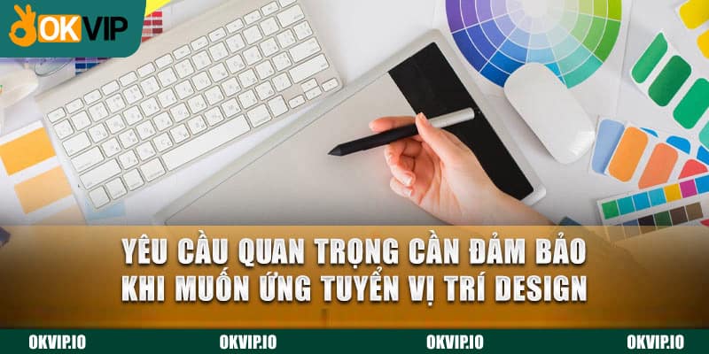 Yêu cầu quan trọng cần đảm bảo khi muốn ứng tuyển vị trí Design