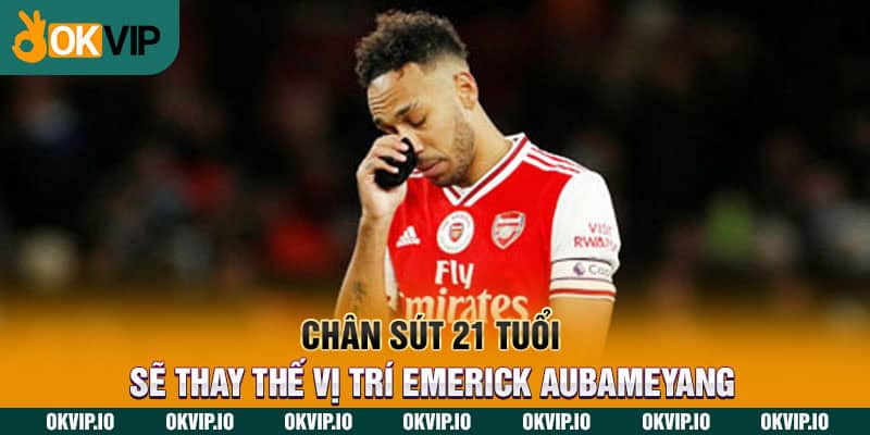 Chân sút 21 tuổi sẽ thay thế vị trí Emerick Aubameyang