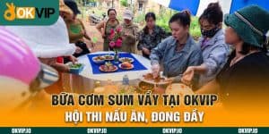 Bữa Cơm Sum Vầy Tại OKVIP - Hội Thi Nấu Ăn, Đong Đầy