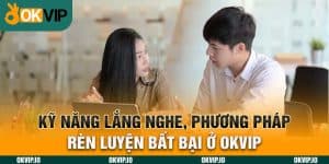 Kỹ Năng Lắng Nghe, Phương pháp Rèn Luyện Bất Bại Ở OKVIP