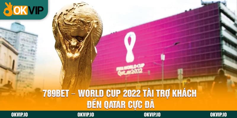 789BET - World Cup 2022 Tài Trợ Khách Đến Qatar Cực Đã