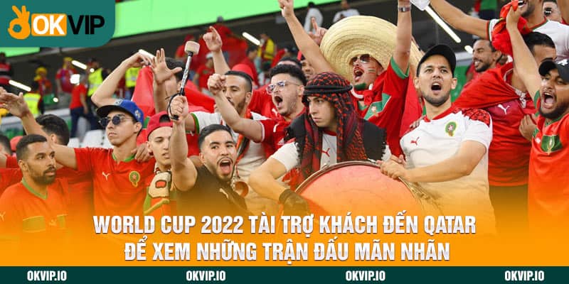 World Cup 2022 tài trợ khách đến Qatar để xem những trận đấu mãn nhãn