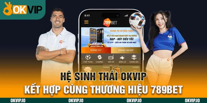 Hệ sinh thái OKVIP - kết hợp cùng thương hiệu 789BET