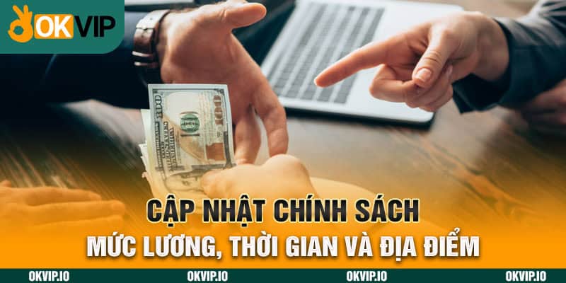 Cập nhật chính sách mức lương, thời gian và địa điểm