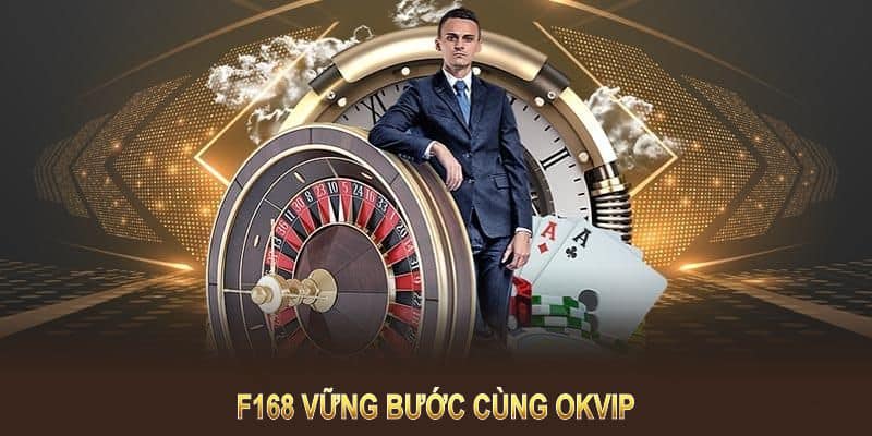 F168 vững bước cùng OKVIP, kiến tạo giá trị bền vững và tầm nhìn chiến lược